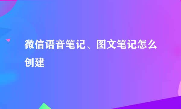 微信语音笔记、图文笔记怎么创建