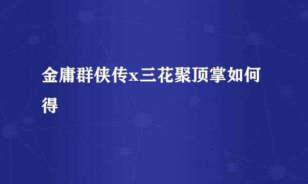 金庸群侠传x三花聚顶掌如何得