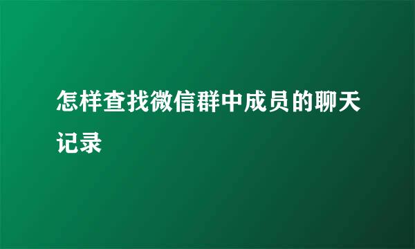 怎样查找微信群中成员的聊天记录