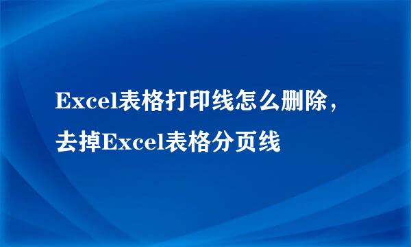 Excel表格打印线怎么删除，去掉Excel表格分页线