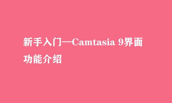 新手入门—Camtasia 9界面功能介绍