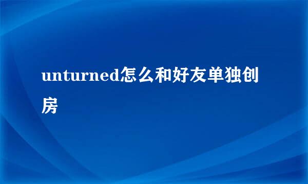 unturned怎么和好友单独创房