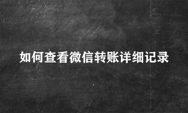 如何查看微信转账详细记录