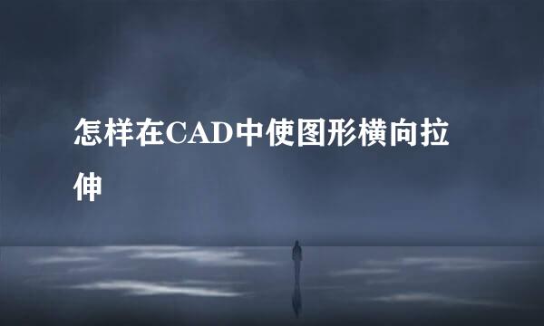 怎样在CAD中使图形横向拉伸