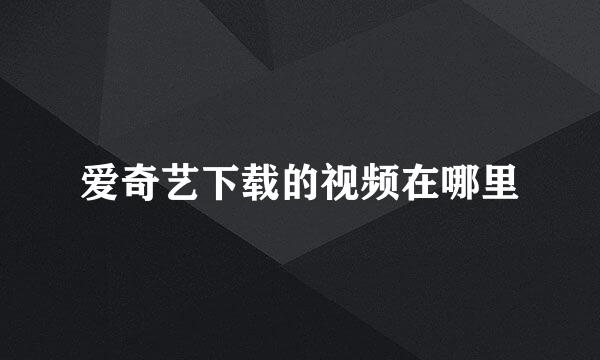 爱奇艺下载的视频在哪里
