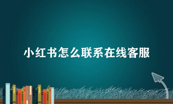 小红书怎么联系在线客服