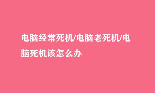 电脑经常死机/电脑老死机/电脑死机该怎么办