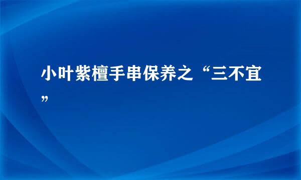 小叶紫檀手串保养之“三不宜”