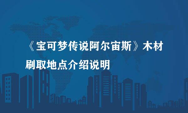 《宝可梦传说阿尔宙斯》木材刷取地点介绍说明