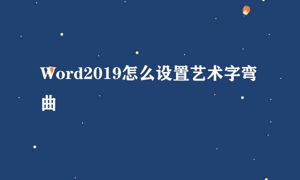 Word2019怎么设置艺术字弯曲
