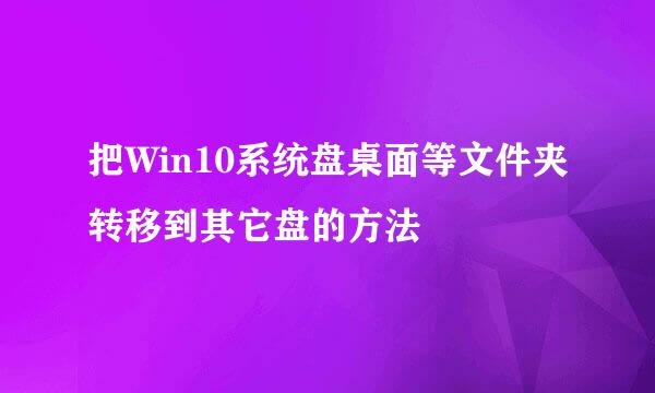 把Win10系统盘桌面等文件夹转移到其它盘的方法