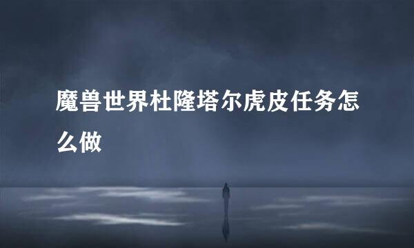 魔兽世界杜隆塔尔虎皮任务怎么做