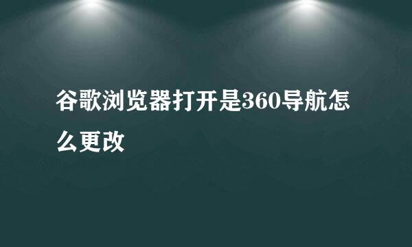 谷歌浏览器打开是360导航怎么更改