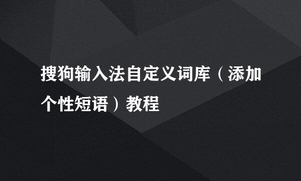 搜狗输入法自定义词库（添加个性短语）教程
