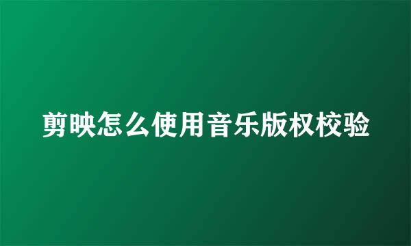 剪映怎么使用音乐版权校验