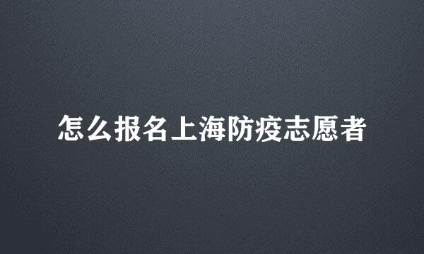 怎么报名上海防疫志愿者