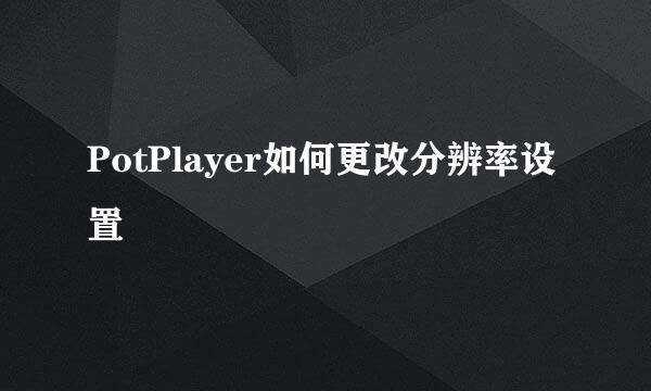 PotPlayer如何更改分辨率设置
