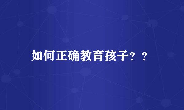 如何正确教育孩子？？