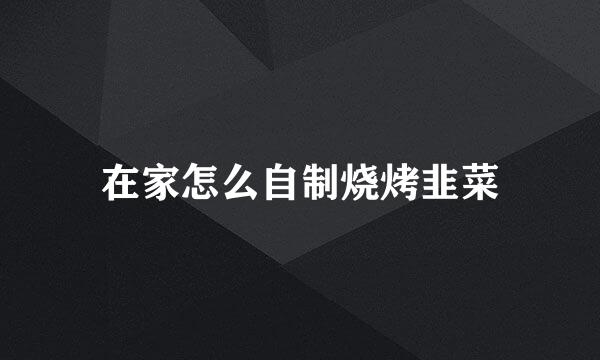 在家怎么自制烧烤韭菜