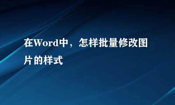 在Word中，怎样批量修改图片的样式