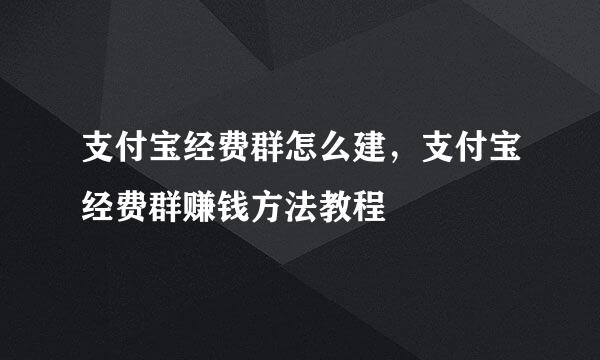 支付宝经费群怎么建，支付宝经费群赚钱方法教程