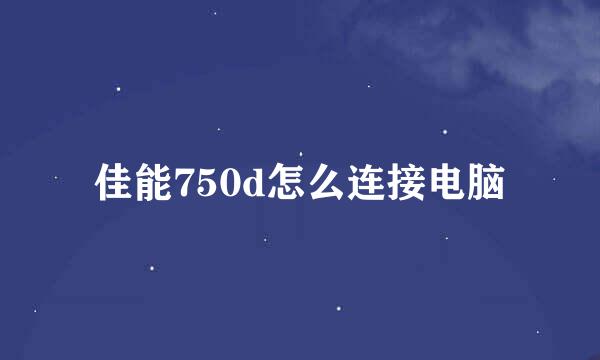佳能750d怎么连接电脑