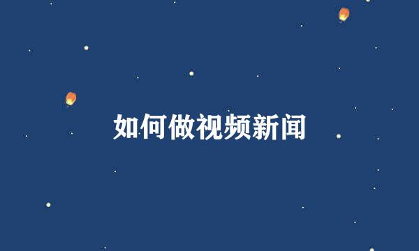 如何做视频新闻