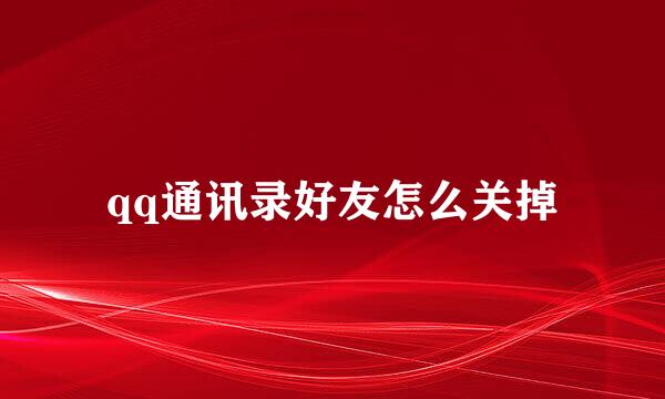 qq通讯录好友怎么关掉