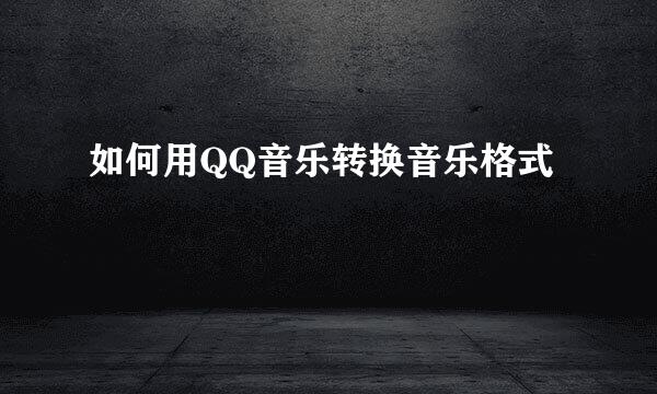 如何用QQ音乐转换音乐格式