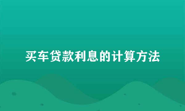 买车贷款利息的计算方法