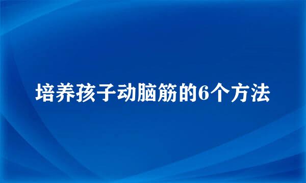 培养孩子动脑筋的6个方法