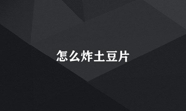 怎么炸土豆片