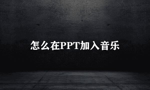 怎么在PPT加入音乐
