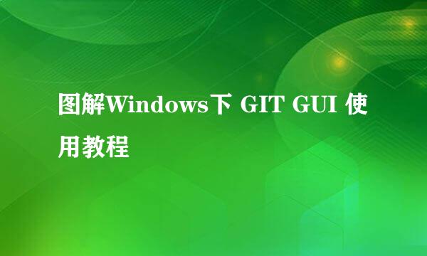 图解Windows下 GIT GUI 使用教程