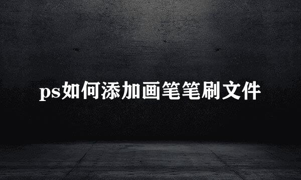 ps如何添加画笔笔刷文件