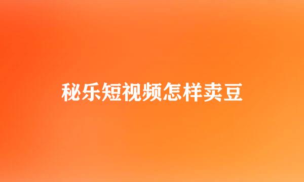秘乐短视频怎样卖豆