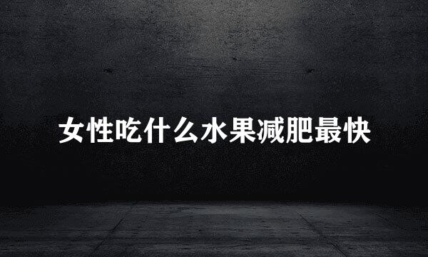 女性吃什么水果减肥最快