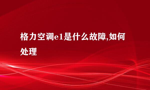 格力空调e1是什么故障,如何处理