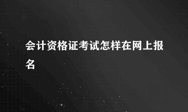 会计资格证考试怎样在网上报名