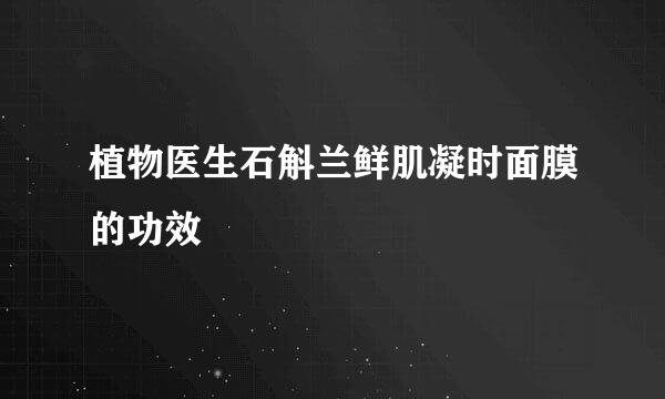 植物医生石斛兰鲜肌凝时面膜的功效