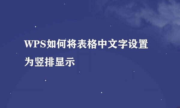 WPS如何将表格中文字设置为竖排显示