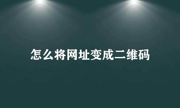 怎么将网址变成二维码