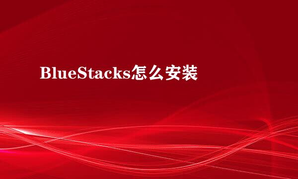 BlueStacks怎么安装