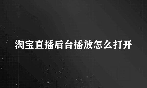 淘宝直播后台播放怎么打开