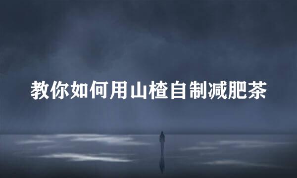 教你如何用山楂自制减肥茶