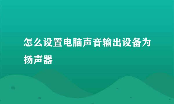 怎么设置电脑声音输出设备为扬声器