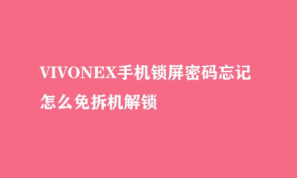VIVONEX手机锁屏密码忘记怎么免拆机解锁