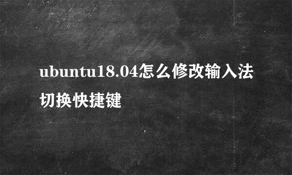 ubuntu18.04怎么修改输入法切换快捷键