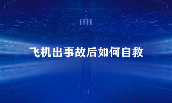 飞机出事故后如何自救