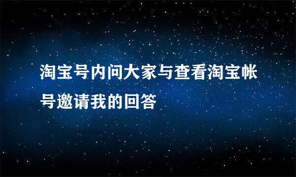 淘宝号内问大家与查看淘宝帐号邀请我的回答